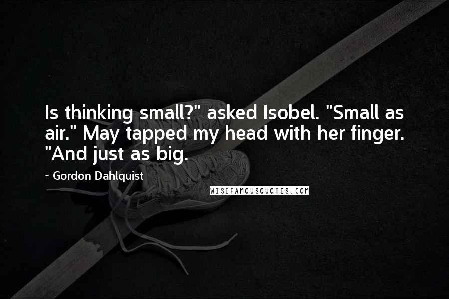 Gordon Dahlquist Quotes: Is thinking small?" asked Isobel. "Small as air." May tapped my head with her finger. "And just as big.