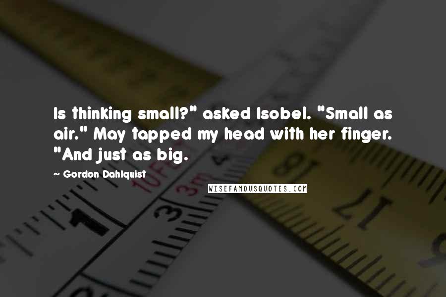 Gordon Dahlquist Quotes: Is thinking small?" asked Isobel. "Small as air." May tapped my head with her finger. "And just as big.