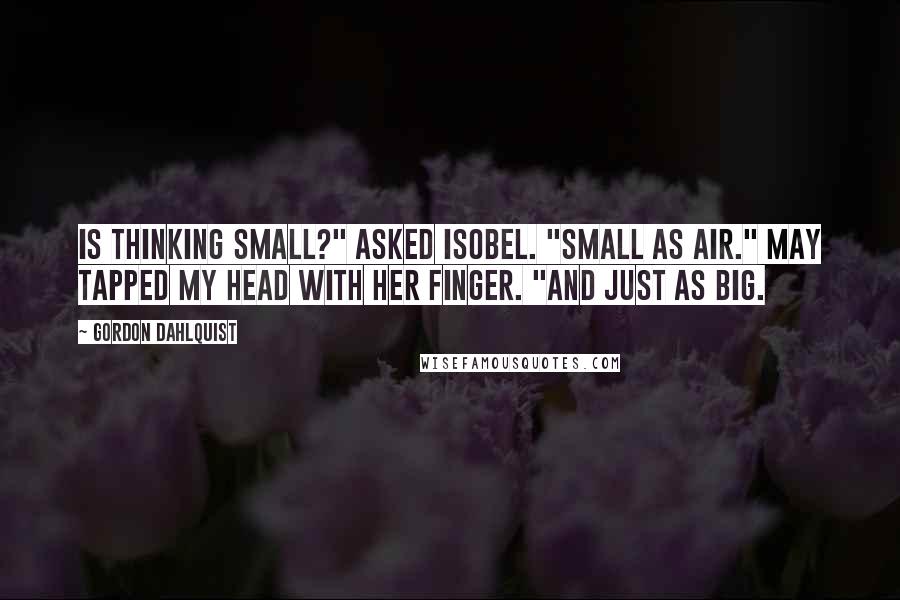Gordon Dahlquist Quotes: Is thinking small?" asked Isobel. "Small as air." May tapped my head with her finger. "And just as big.