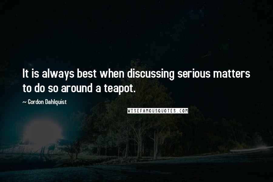 Gordon Dahlquist Quotes: It is always best when discussing serious matters to do so around a teapot.
