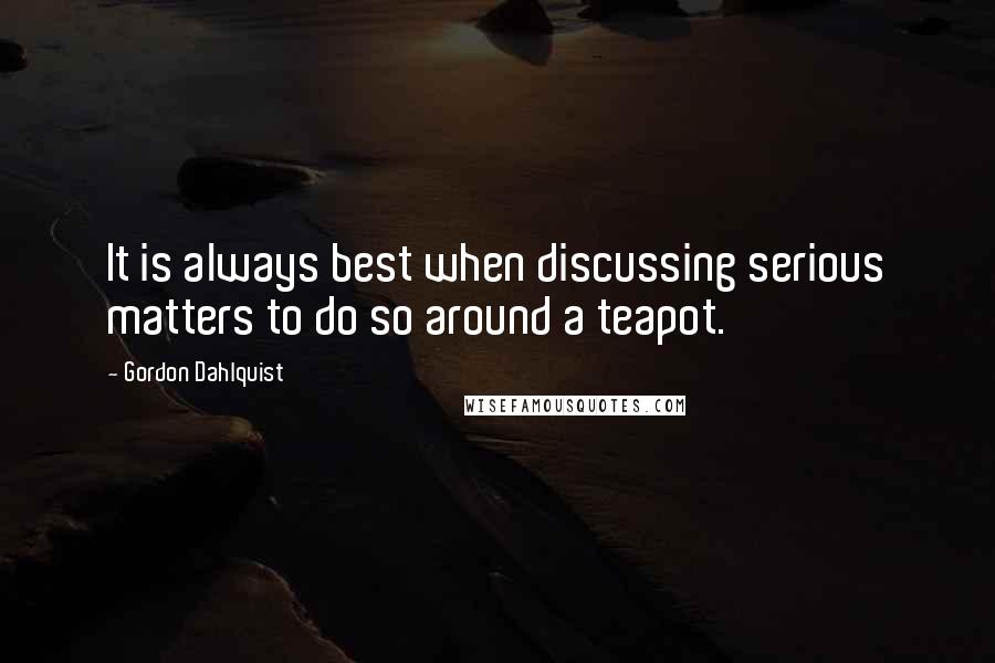 Gordon Dahlquist Quotes: It is always best when discussing serious matters to do so around a teapot.