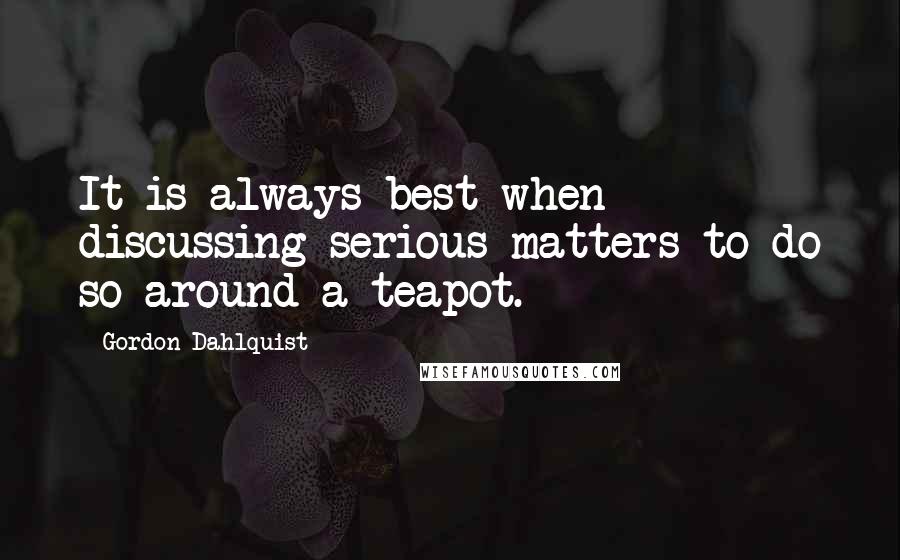 Gordon Dahlquist Quotes: It is always best when discussing serious matters to do so around a teapot.