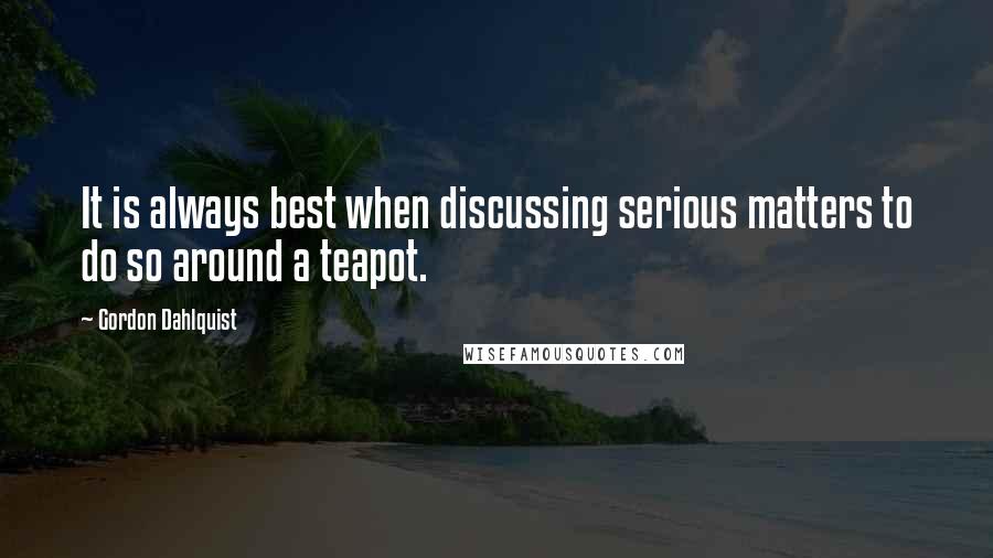 Gordon Dahlquist Quotes: It is always best when discussing serious matters to do so around a teapot.