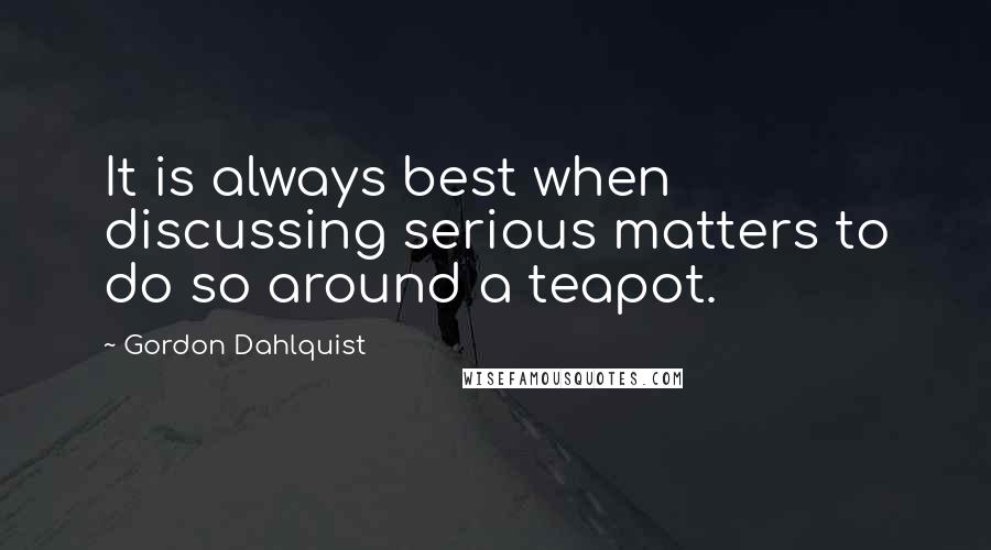 Gordon Dahlquist Quotes: It is always best when discussing serious matters to do so around a teapot.