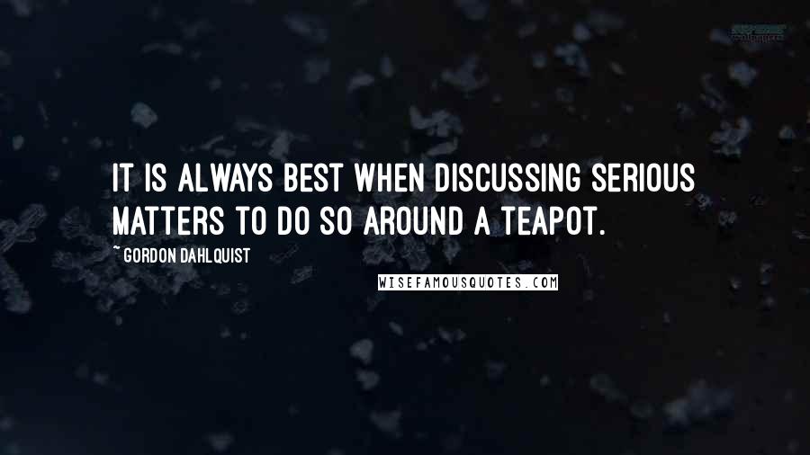 Gordon Dahlquist Quotes: It is always best when discussing serious matters to do so around a teapot.