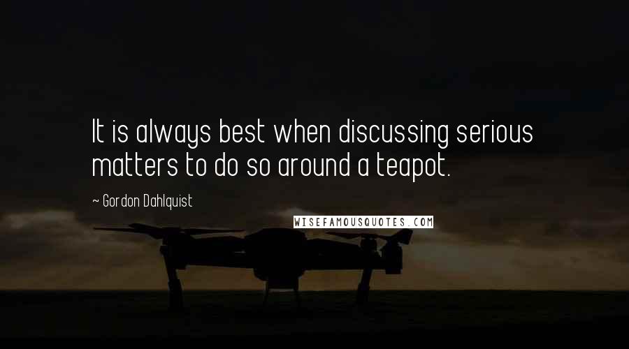 Gordon Dahlquist Quotes: It is always best when discussing serious matters to do so around a teapot.