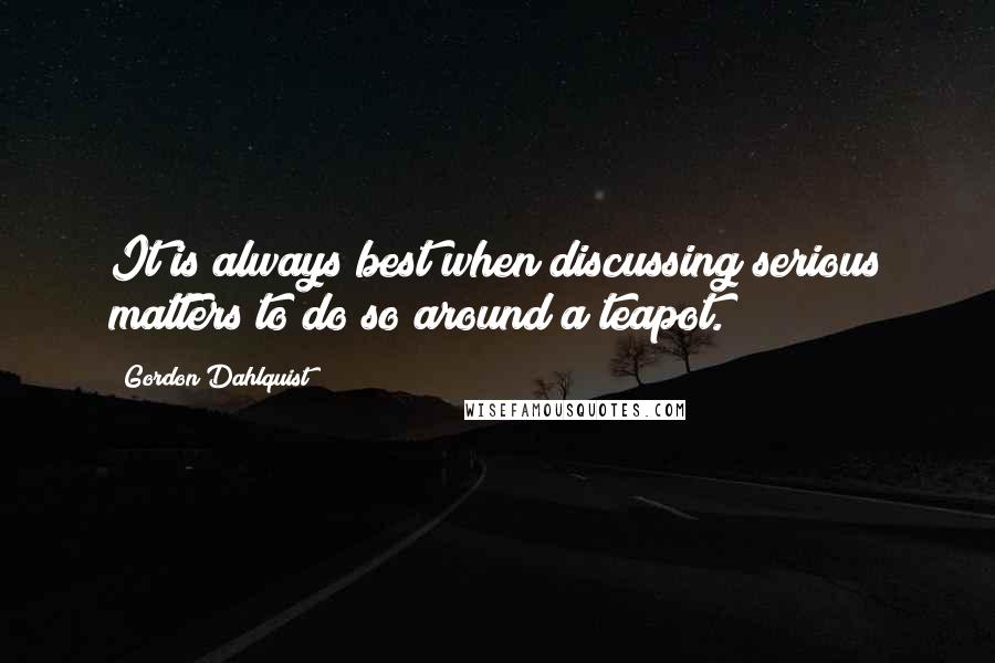 Gordon Dahlquist Quotes: It is always best when discussing serious matters to do so around a teapot.