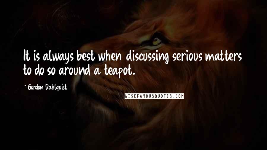 Gordon Dahlquist Quotes: It is always best when discussing serious matters to do so around a teapot.