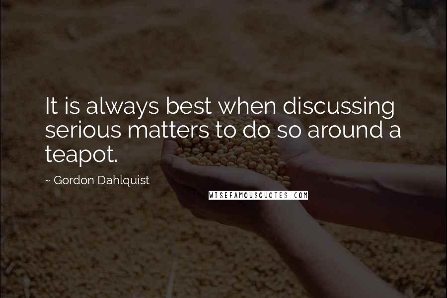 Gordon Dahlquist Quotes: It is always best when discussing serious matters to do so around a teapot.