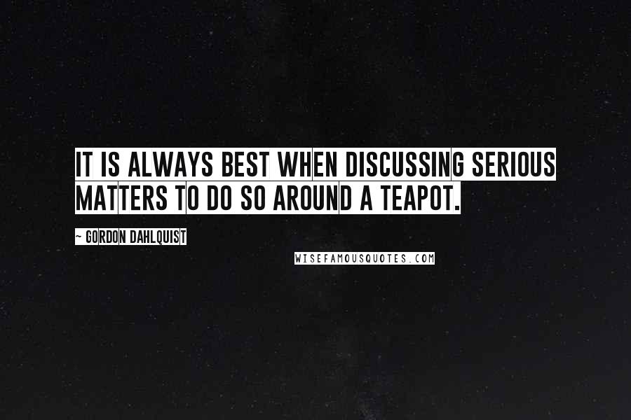 Gordon Dahlquist Quotes: It is always best when discussing serious matters to do so around a teapot.