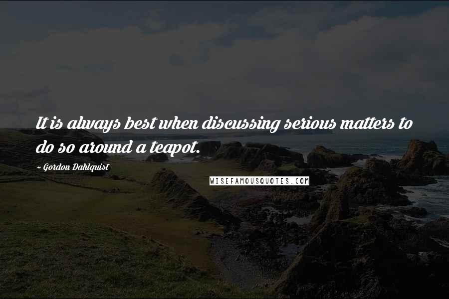 Gordon Dahlquist Quotes: It is always best when discussing serious matters to do so around a teapot.