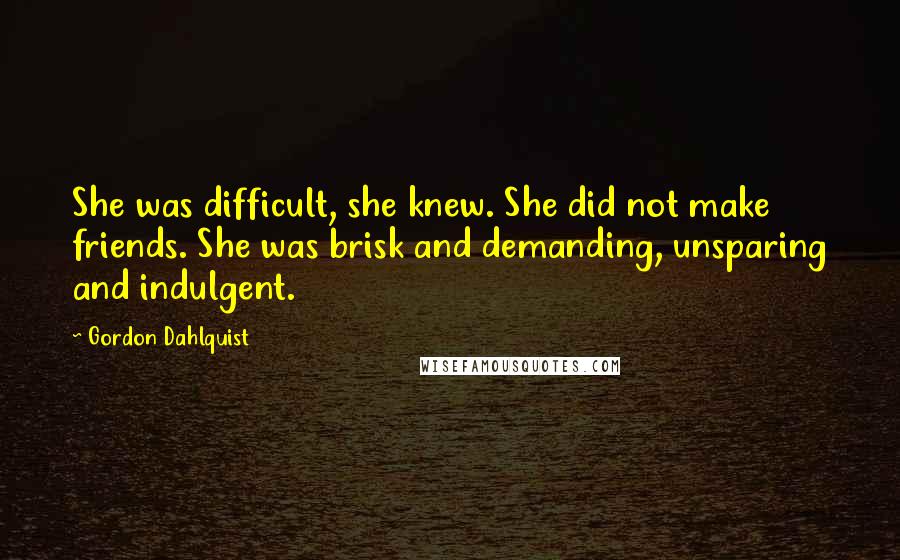 Gordon Dahlquist Quotes: She was difficult, she knew. She did not make friends. She was brisk and demanding, unsparing and indulgent.