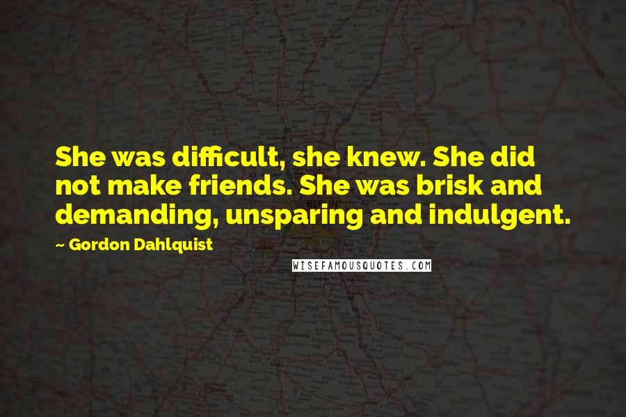 Gordon Dahlquist Quotes: She was difficult, she knew. She did not make friends. She was brisk and demanding, unsparing and indulgent.