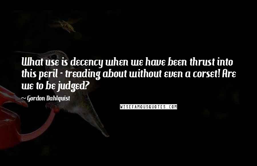 Gordon Dahlquist Quotes: What use is decency when we have been thrust into this peril - treading about without even a corset! Are we to be judged?