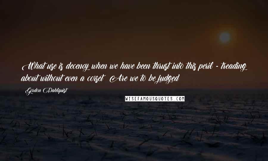 Gordon Dahlquist Quotes: What use is decency when we have been thrust into this peril - treading about without even a corset! Are we to be judged?