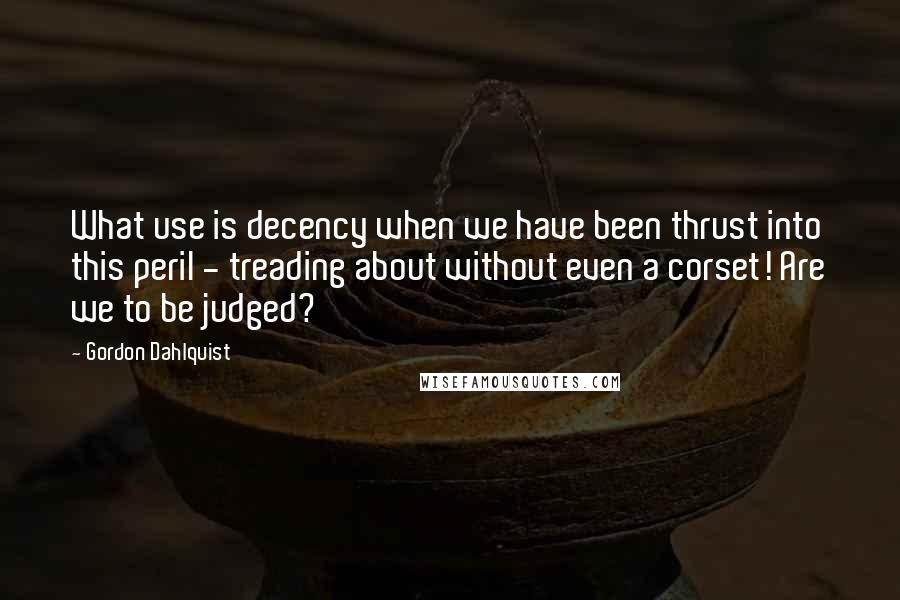 Gordon Dahlquist Quotes: What use is decency when we have been thrust into this peril - treading about without even a corset! Are we to be judged?