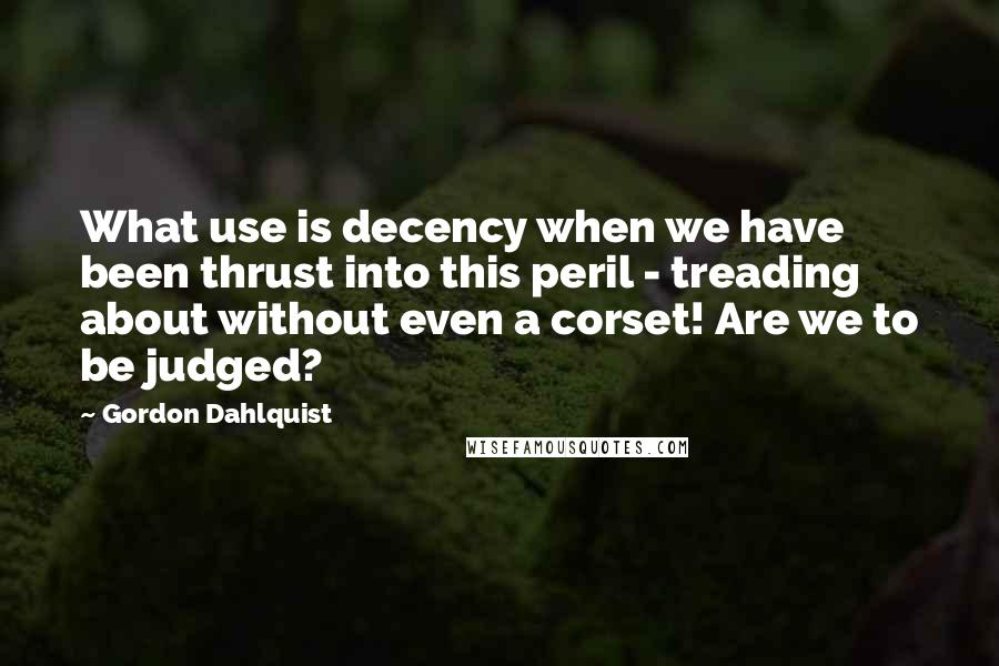 Gordon Dahlquist Quotes: What use is decency when we have been thrust into this peril - treading about without even a corset! Are we to be judged?