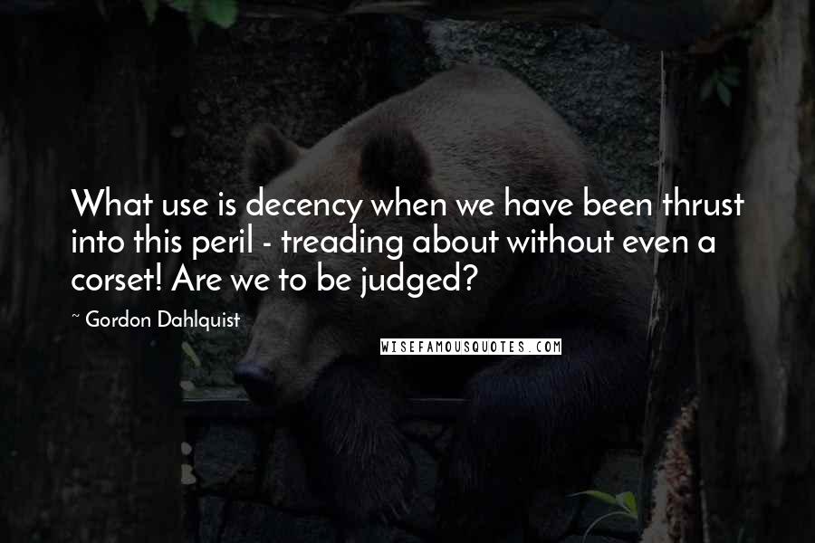 Gordon Dahlquist Quotes: What use is decency when we have been thrust into this peril - treading about without even a corset! Are we to be judged?