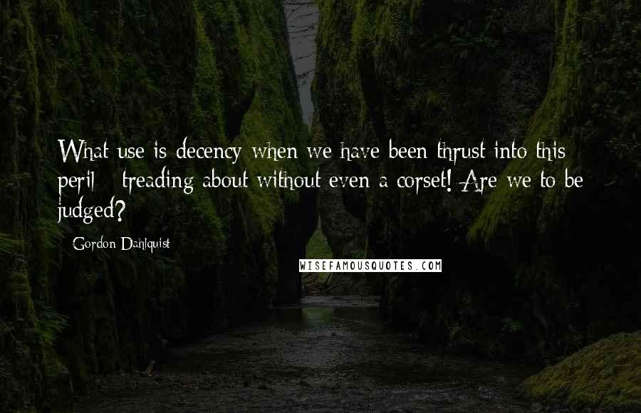 Gordon Dahlquist Quotes: What use is decency when we have been thrust into this peril - treading about without even a corset! Are we to be judged?