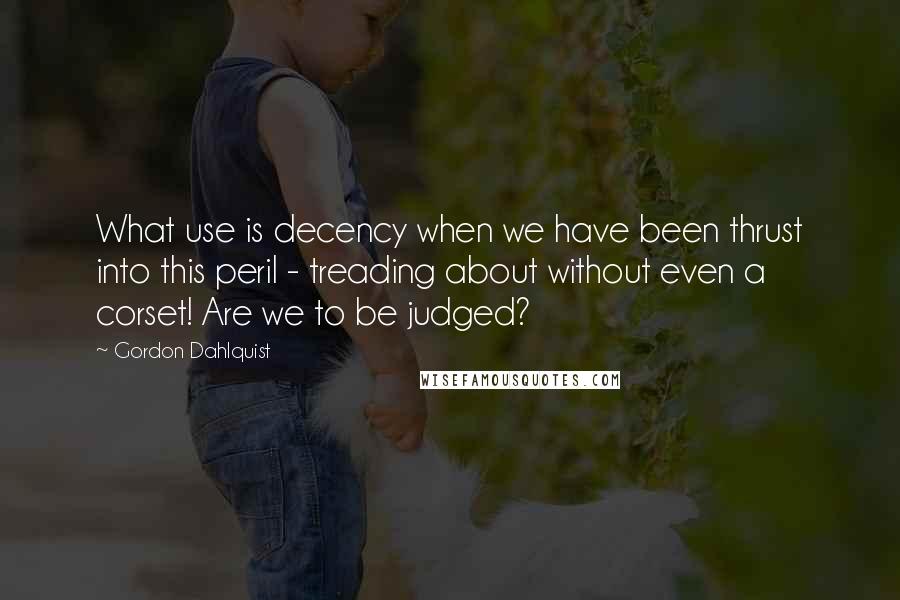 Gordon Dahlquist Quotes: What use is decency when we have been thrust into this peril - treading about without even a corset! Are we to be judged?