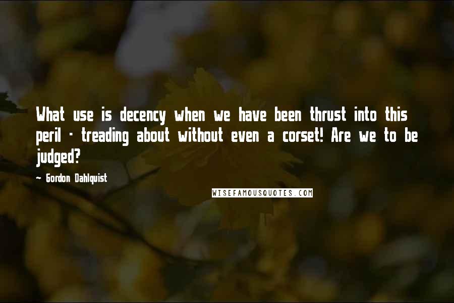 Gordon Dahlquist Quotes: What use is decency when we have been thrust into this peril - treading about without even a corset! Are we to be judged?