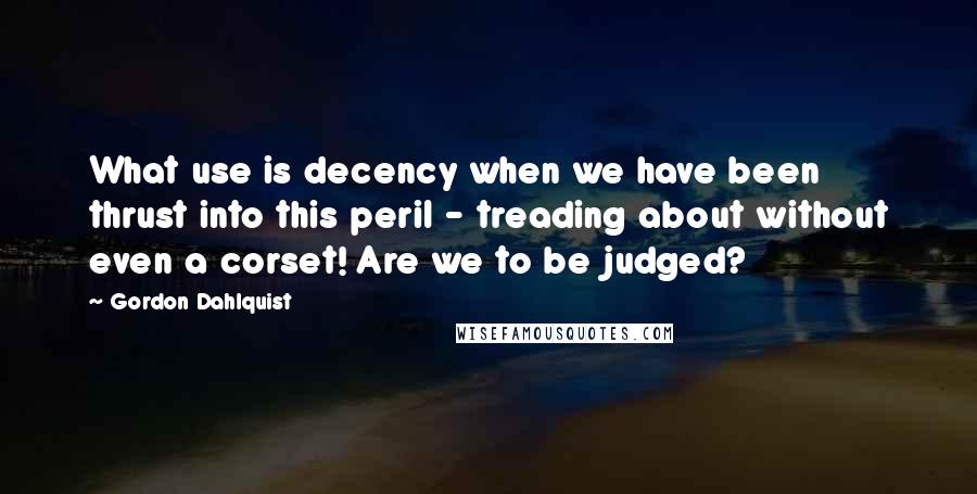 Gordon Dahlquist Quotes: What use is decency when we have been thrust into this peril - treading about without even a corset! Are we to be judged?