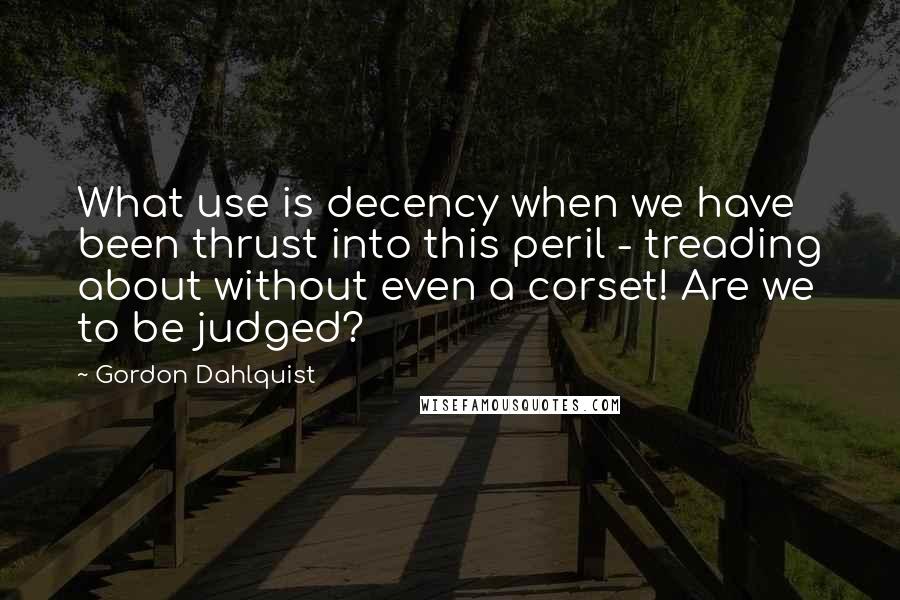 Gordon Dahlquist Quotes: What use is decency when we have been thrust into this peril - treading about without even a corset! Are we to be judged?