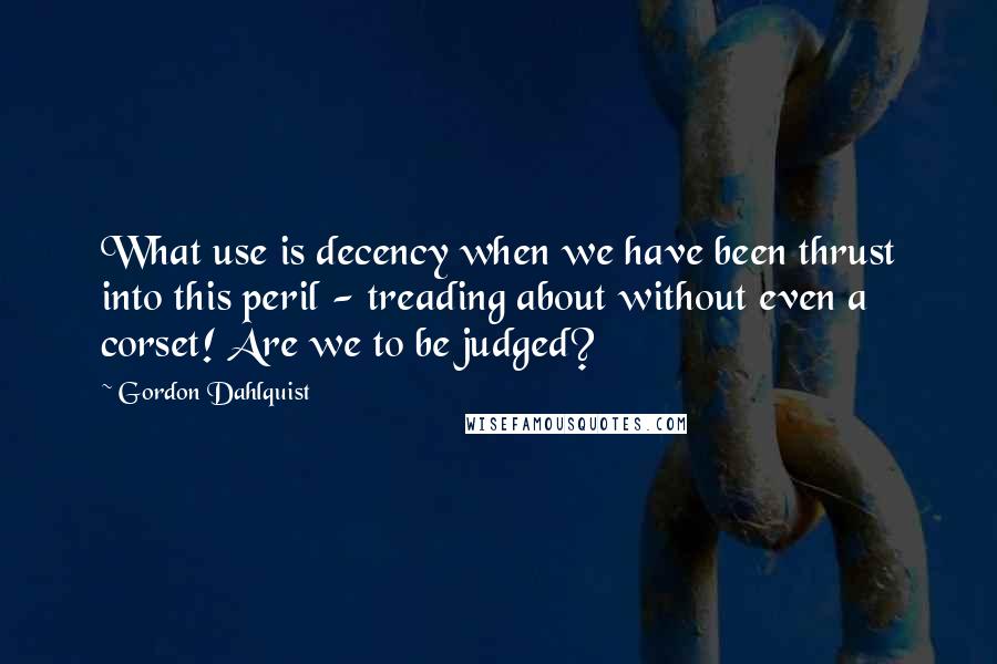 Gordon Dahlquist Quotes: What use is decency when we have been thrust into this peril - treading about without even a corset! Are we to be judged?