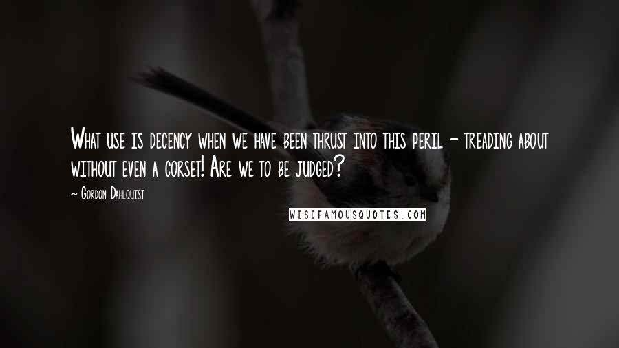 Gordon Dahlquist Quotes: What use is decency when we have been thrust into this peril - treading about without even a corset! Are we to be judged?