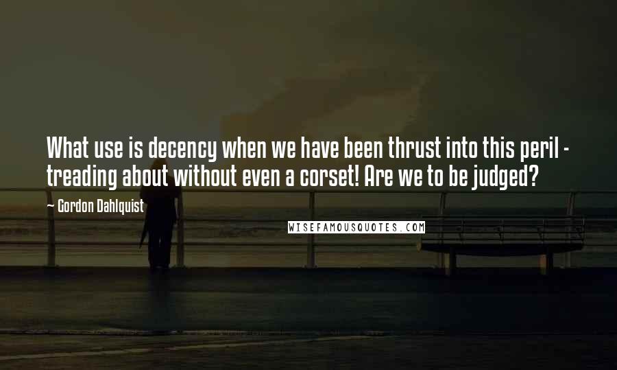 Gordon Dahlquist Quotes: What use is decency when we have been thrust into this peril - treading about without even a corset! Are we to be judged?