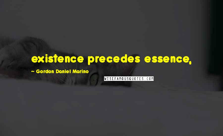 Gordon Daniel Marino Quotes: existence precedes essence,