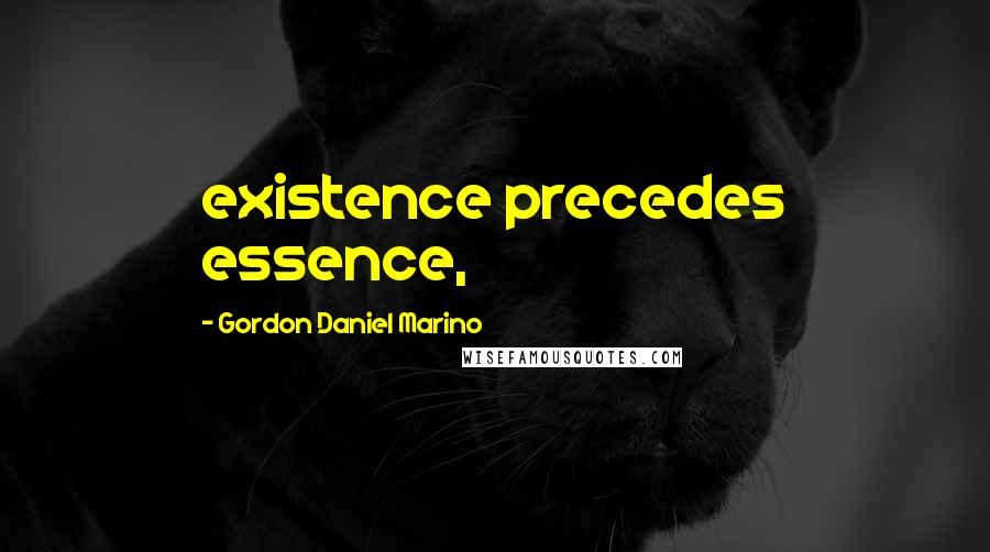 Gordon Daniel Marino Quotes: existence precedes essence,