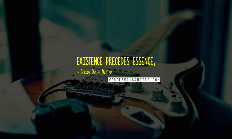 Gordon Daniel Marino Quotes: existence precedes essence,