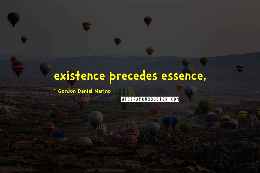 Gordon Daniel Marino Quotes: existence precedes essence,