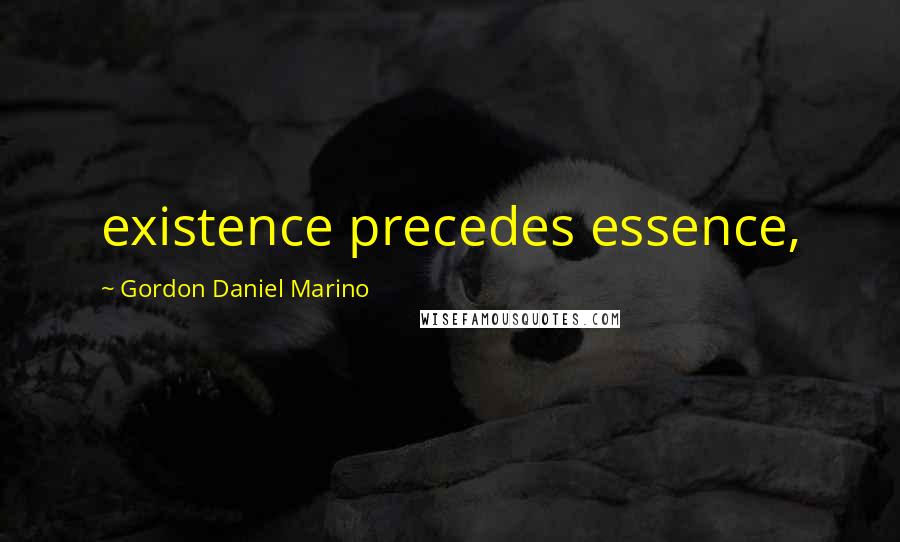 Gordon Daniel Marino Quotes: existence precedes essence,