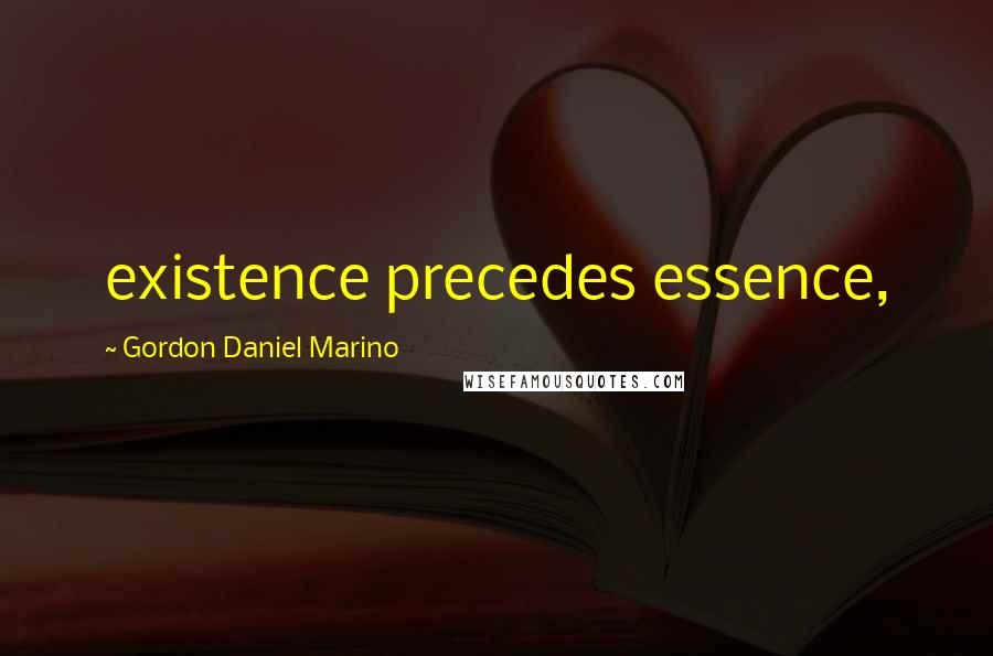 Gordon Daniel Marino Quotes: existence precedes essence,