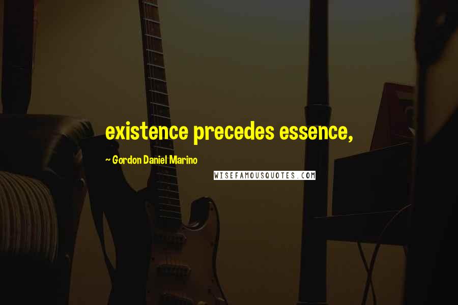 Gordon Daniel Marino Quotes: existence precedes essence,