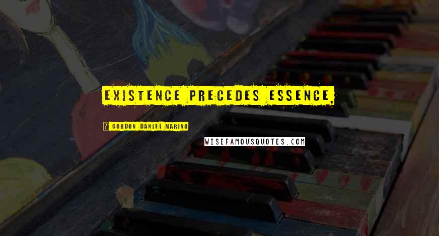 Gordon Daniel Marino Quotes: existence precedes essence,