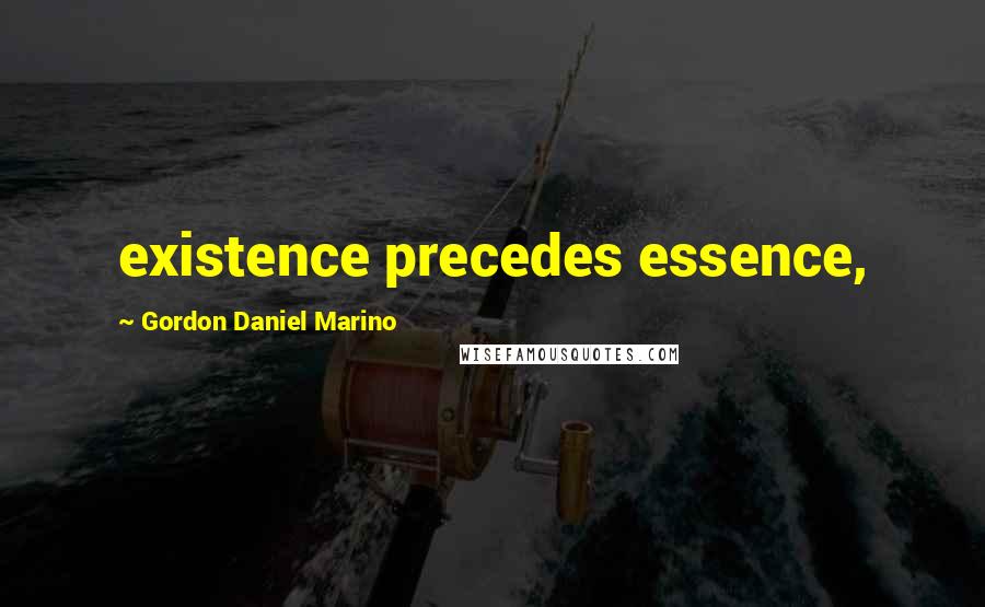 Gordon Daniel Marino Quotes: existence precedes essence,