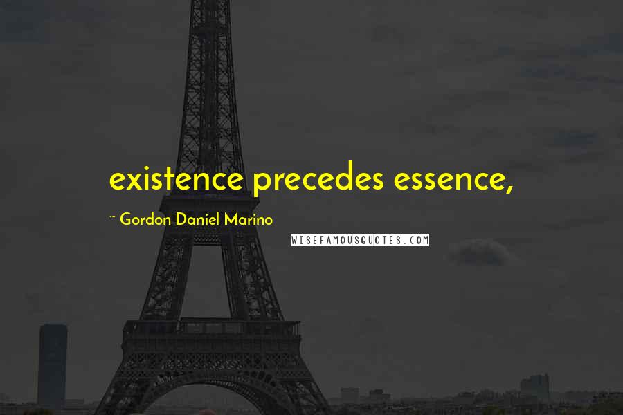 Gordon Daniel Marino Quotes: existence precedes essence,