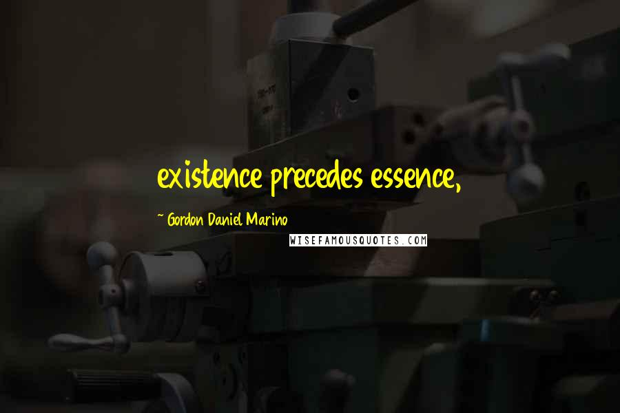 Gordon Daniel Marino Quotes: existence precedes essence,