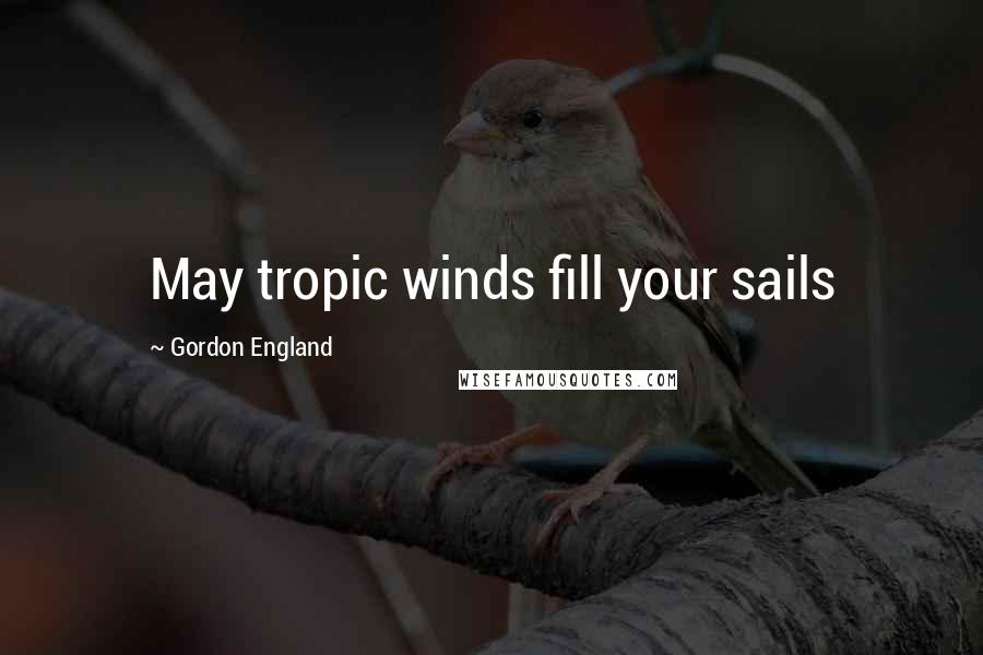 Gordon England Quotes: May tropic winds fill your sails