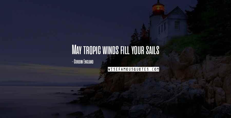 Gordon England Quotes: May tropic winds fill your sails