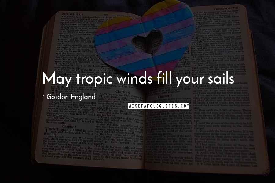 Gordon England Quotes: May tropic winds fill your sails