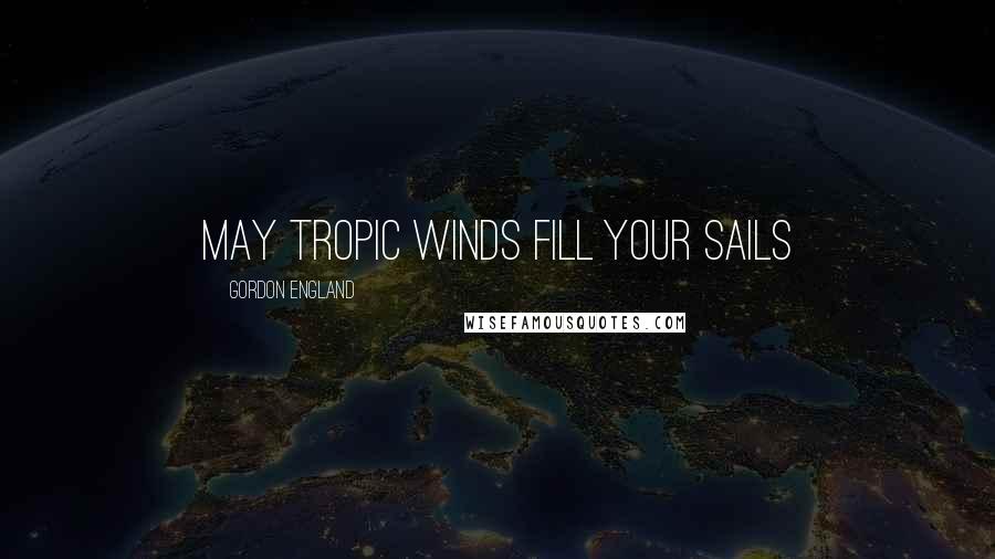 Gordon England Quotes: May tropic winds fill your sails