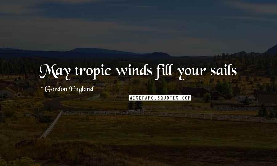 Gordon England Quotes: May tropic winds fill your sails