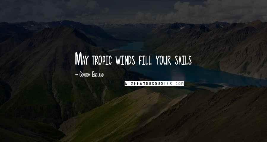Gordon England Quotes: May tropic winds fill your sails