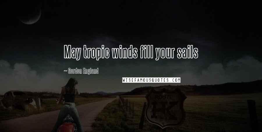 Gordon England Quotes: May tropic winds fill your sails