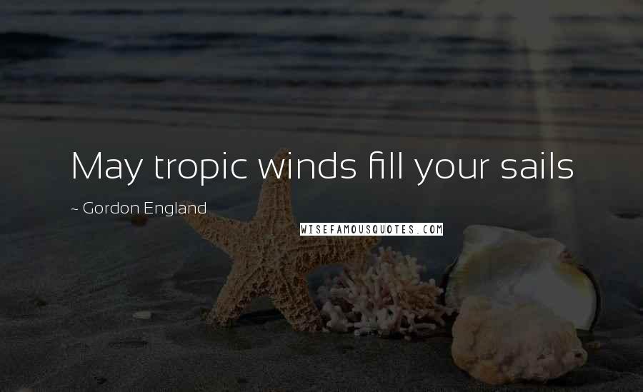 Gordon England Quotes: May tropic winds fill your sails