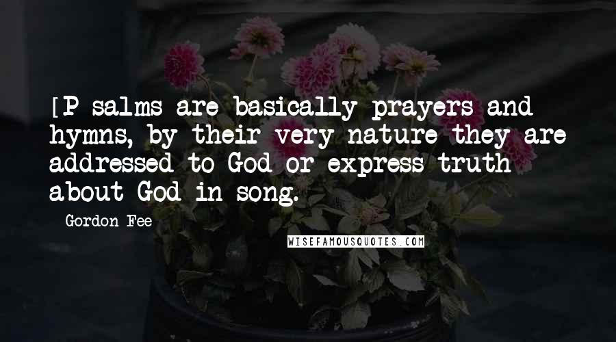 Gordon Fee Quotes: [P]salms are basically prayers and hymns, by their very nature they are addressed to God or express truth about God in song.